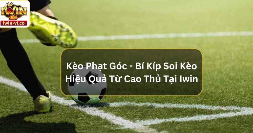 Kèo Phạt Góc - Bí Kíp Soi Kèo Hiệu Quả Từ Cao Thủ Tại Iwin