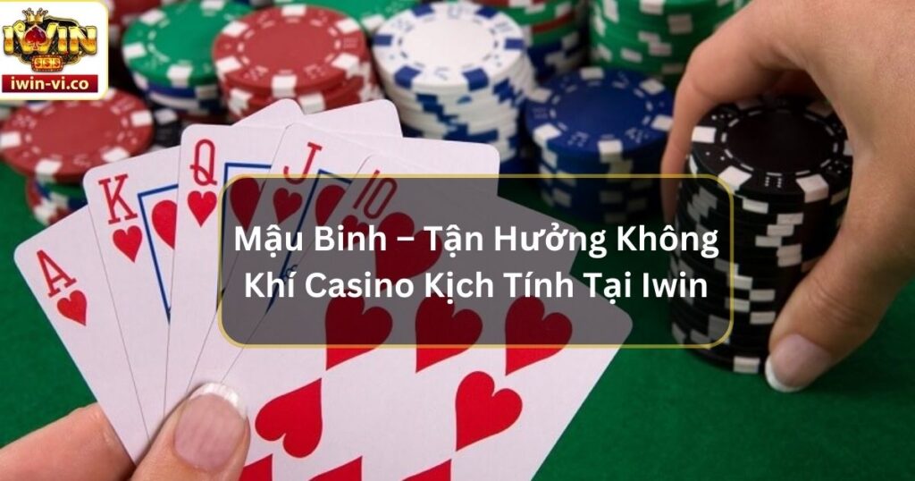 Mậu Binh – Tận Hưởng Không Khí Casino Kịch Tính Tại Iwin