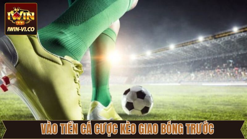 Vào tiền cược kèo giao bóng trước có giới hạn 